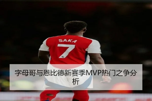 字母哥与恩比德新赛季MVP热门之争分析